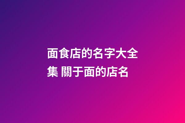 面食店的名字大全集 關于面的店名-第1張-店鋪起名-玄機派